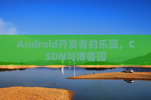 Android开发者的乐园，CSDN与博客园