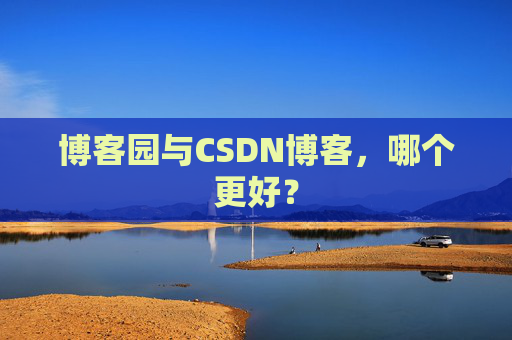 博客园与CSDN博客，哪个更好？